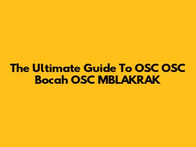 The Ultimate Guide To OSC OSC Bocah OSC MBLAKRAK