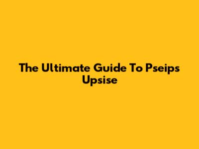 The Ultimate Guide To Pseips Upsise