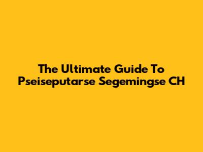 The Ultimate Guide To Pseiseputarse Segemingse CH