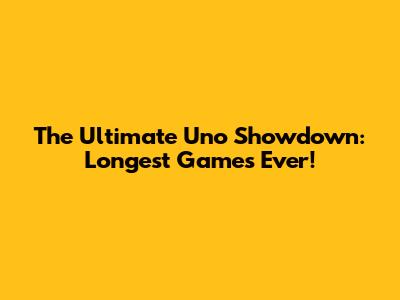 The Ultimate Uno Showdown: Longest Games Ever!