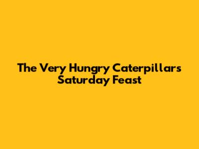 The Very Hungry Caterpillar's Saturday Feast