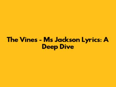 The Vines - Ms Jackson Lyrics: A Deep Dive
