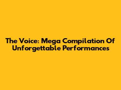 The Voice: Mega Compilation Of Unforgettable Performances