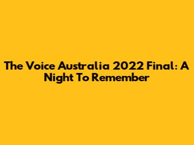The Voice Australia 2022 Final: A Night To Remember