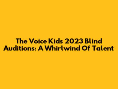 The Voice Kids 2023 Blind Auditions: A Whirlwind Of Talent