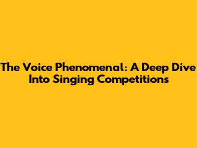 The Voice Phenomenal: A Deep Dive Into Singing Competitions