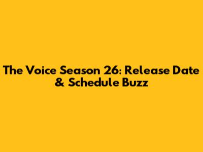 The Voice Season 26: Release Date & Schedule Buzz
