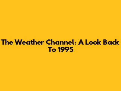 The Weather Channel: A Look Back To 1995