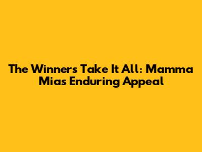The Winners Take It All: Mamma Mia's Enduring Appeal