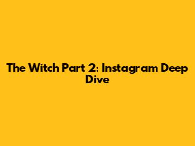 The Witch Part 2: Instagram Deep Dive