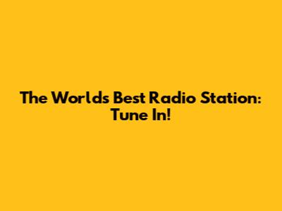 The World's Best Radio Station: Tune In!