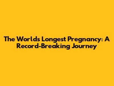 The World's Longest Pregnancy: A Record-Breaking Journey