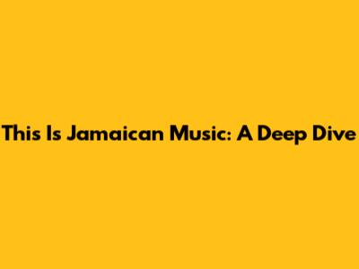 This Is Jamaican Music: A Deep Dive