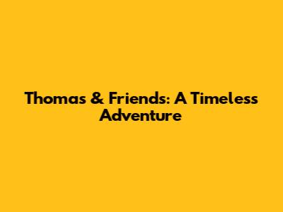 Thomas & Friends: A Timeless Adventure