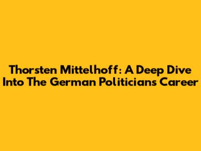 Thorsten Mittelhoff: A Deep Dive Into The German Politician's Career