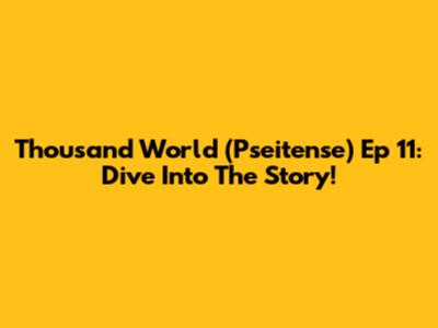 Thousand World (Pseitense) Ep 11: Dive Into The Story!