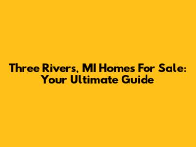 Three Rivers, MI Homes For Sale: Your Ultimate Guide