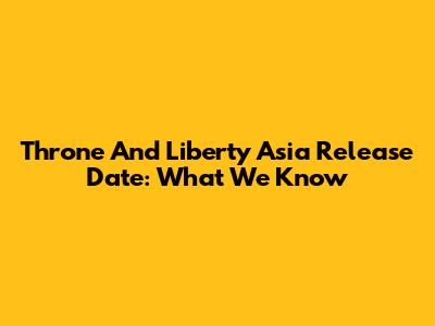 Throne And Liberty Asia Release Date: What We Know