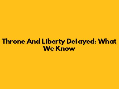 Throne And Liberty Delayed: What We Know
