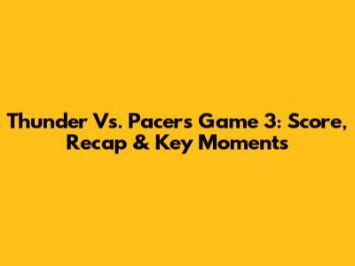 Thunder Vs. Pacers Game 3: Score, Recap & Key Moments