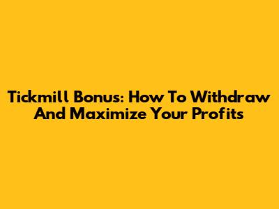 Tickmill Bonus: How To Withdraw And Maximize Your Profits