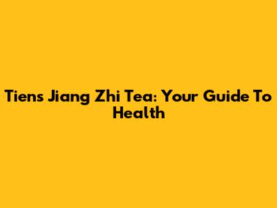 Tiens Jiang Zhi Tea: Your Guide To Health