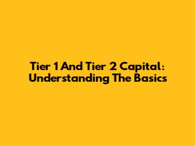 Tier 1 And Tier 2 Capital: Understanding The Basics