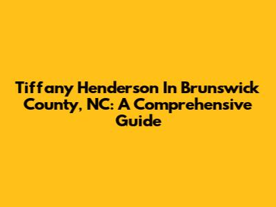 Tiffany Henderson In Brunswick County, NC: A Comprehensive Guide