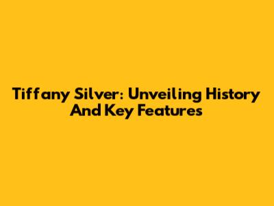 Tiffany Silver: Unveiling History And Key Features