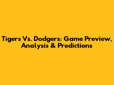 Tigers Vs. Dodgers: Game Preview, Analysis & Predictions