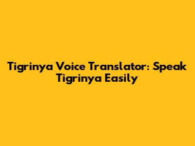 Tigrinya Voice Translator: Speak Tigrinya Easily