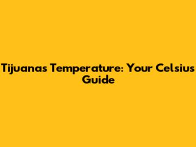 Tijuana's Temperature: Your Celsius Guide