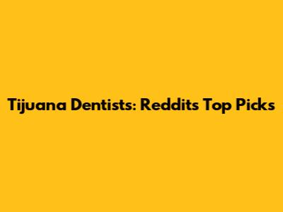 Tijuana Dentists: Reddit's Top Picks