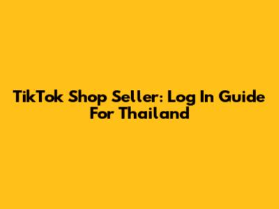TikTok Shop Seller: Log In Guide For Thailand