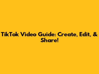 TikTok Video Guide: Create, Edit, & Share!