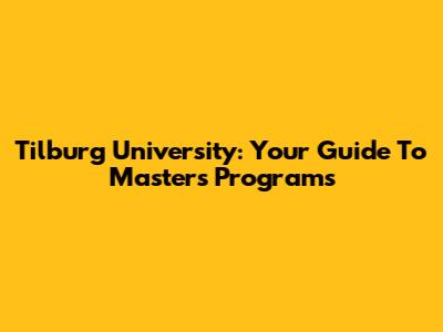 Tilburg University: Your Guide To Master's Programs