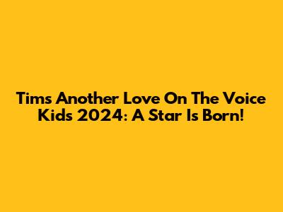Tim's 'Another Love' On The Voice Kids 2024: A Star Is Born!