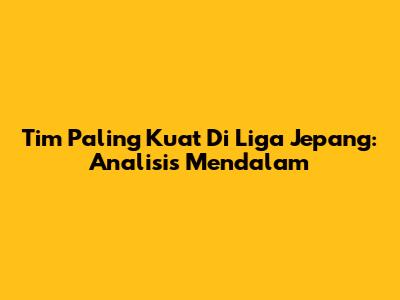 Tim Paling Kuat Di Liga Jepang: Analisis Mendalam