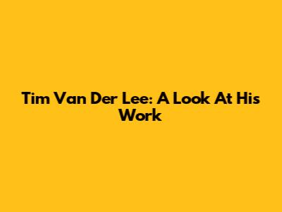 Tim Van Der Lee: A Look At His Work