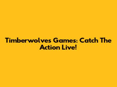Timberwolves Games: Catch The Action Live!