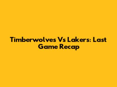 Timberwolves Vs Lakers: Last Game Recap