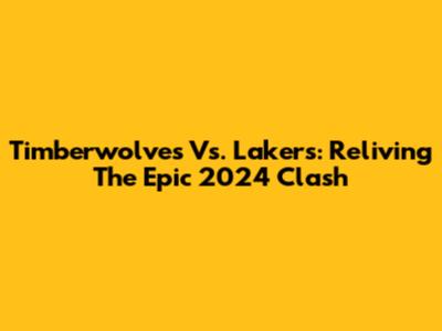 Timberwolves Vs. Lakers: Reliving The Epic 2024 Clash