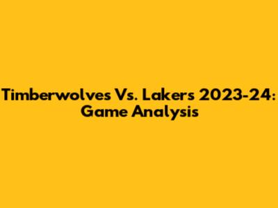 Timberwolves Vs. Lakers 2023-24: Game Analysis