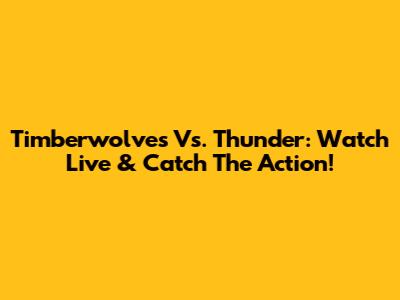 Timberwolves Vs. Thunder: Watch Live & Catch The Action!