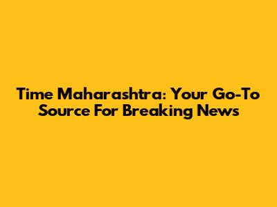 Time Maharashtra: Your Go-To Source For Breaking News