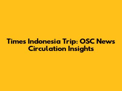 Times Indonesia Trip: OSC News Circulation Insights
