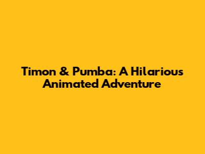 Timon & Pumba: A Hilarious Animated Adventure