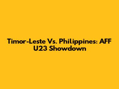 Timor-Leste Vs. Philippines: AFF U23 Showdown
