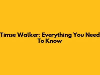 Timse Walker: Everything You Need To Know