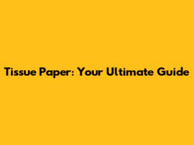 Tissue Paper: Your Ultimate Guide